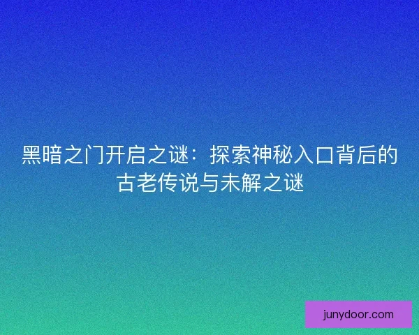 黑暗之门开启之谜：探索神秘入口背后的古老传说与未解之谜